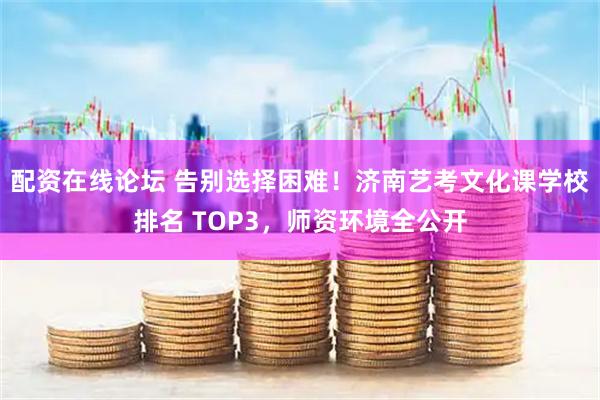 配资在线论坛 告别选择困难！济南艺考文化课学校排名 TOP3，师资环境全公开