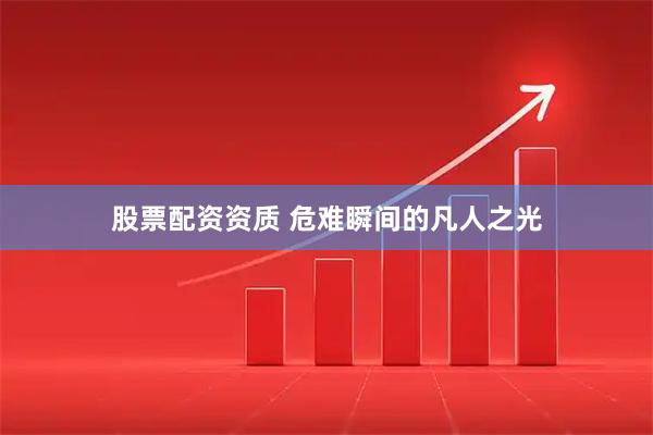 股票配资资质 危难瞬间的凡人之光