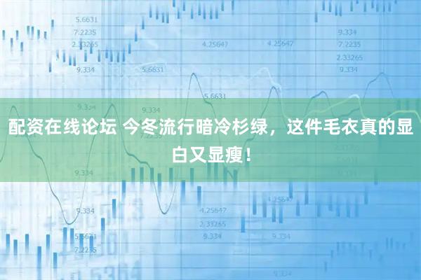 配资在线论坛 今冬流行暗冷杉绿，这件毛衣真的显白又显瘦！