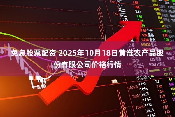免息股票配资 2025年10月18日黄淮农产品股份有限公司价格行情