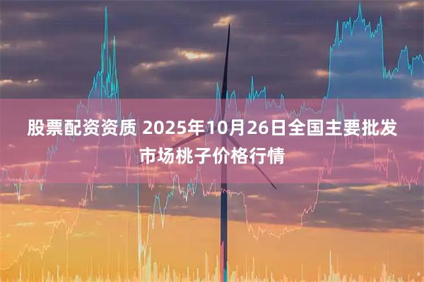 股票配资资质 2025年10月26日全国主要批发市场桃子价格行情