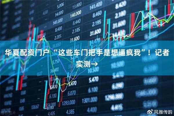 华夏配资门户 “这些车门把手是想逼疯我”！记者实测→