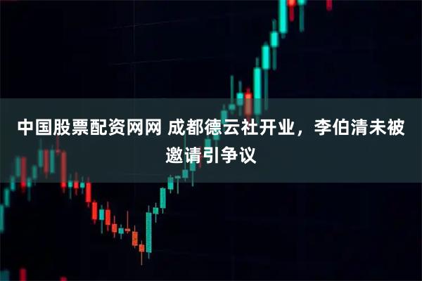 中国股票配资网网 成都德云社开业，李伯清未被邀请引争议